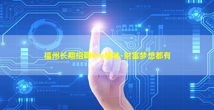 福州长期招聘ktv模特-财富梦想都有